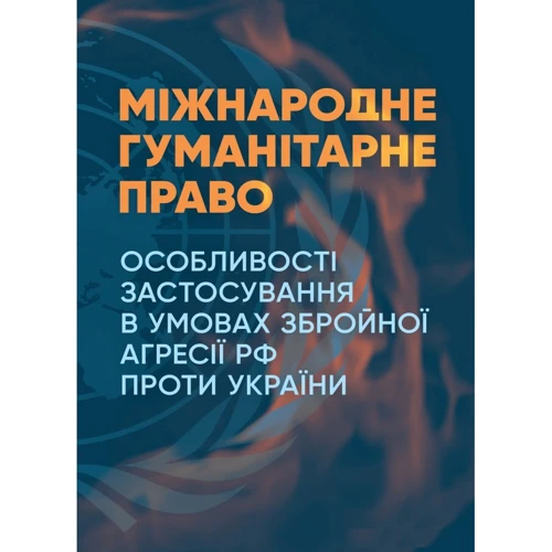 Міжнародне гуманітарне право. Особливості застосування в умовах збройної агресії РФ проти України
Міжнародне гуманітарне право. Особливості застосування в умовах збройної агресії РФ проти України