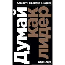 Джон Адэр: Думай как лидер. Алгоритм принятия решений: Производитель Альпина Паблишер