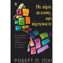 Роберт Ліхі: Не вірте всьому, що відчуваєте. Як визначити свої емоційні схеми і звільнитися від тривоги та депресії: Производитель Видавництво Ростислава Бурлаки