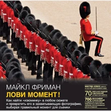 Майкл Фріман: Лови момент! Як знайти «родзинку» в будь-якому сюжеті і перетворити його в захоплюючу фотографію, вибираючи правильний момент для зйомки: Виробник добра книга