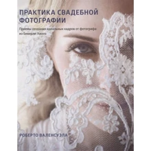 Роберто Валенсуела: Практика весільної фотографії. Прийоми створення ідеальних кадрів від фотографа з Беверлі-Хіллз: Виробник Манн, Іванов і Фербер