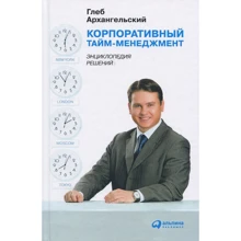 Глеб Архангельский: Корпоративный тайм-менеджмент: Энциклопедия решений: Производитель Альпина Паблишер