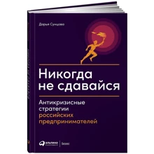 Дарья Сунцова: Никогда не сдавайся. Антикризисные стратегии российских предпринимателей: Производитель Альпина Паблишер