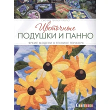Сьюзан Тейлор Пропст: Цветочные подушки и панно: Яркие модели в технике пэчворк: Производитель Контэнт