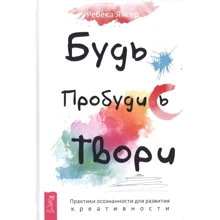 Ребекка Янгер: Будь. Прокинься. Твори. Практики усвідомленості для розвитку креативності: Виробник весь