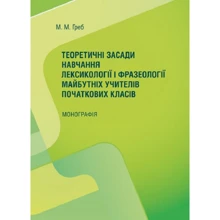 М. М. Греб: Теоретичні засади навчання лексикології та фразеології майбутніх учителів початкових класів. Монографія: Виробник Центр навчальної літератури (ЦУЛ)