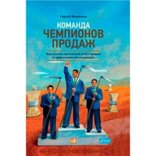 Сергей Филиппов: Команда чемпионов продаж. Как создать идеальный отдел продаж и эффективно им управлять: Производитель Альпина Паблишер
