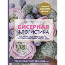 Юлия Журушкина: Бисерная флористика. Практическое руководство по созданию цветов, букетов, деревьев и зелени: Производитель Эксмо