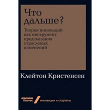 Клейтон Кристенсен: Что дальше? Теория инноваций как инструмент предсказания отраслевых изменений: Производитель Альпина Паблишер