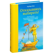 Барбара Шер: Отказываюсь выбирать! Как использовать свои интересы, увлечения и хобби, чтобы построить жизнь и карьеру своей мечты: Производитель Манн, Иванов и Фербер