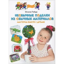 Оксана Пойда: Незвичайні вироби зі звичайних матеріалів. Робимо разом з дітьми: Виробник ОлмаМедиаГрупп / Просвещение
