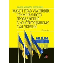 М.С. Іванов: Захист прав учасників кримінального провадження у Конституційному Суді України. Монографія.: Виробник Алерта