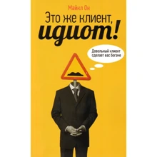 Майкл Він: Це ж клієнт, ідіот! Задоволений клієнт зробить вас багатшим: Виробник Альпина Бизнес Букс
