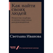 Светлана Иванова: Как найти своих людей. Искусство подбора и оценки персонала для руководителя: Производитель Альпина Паблишер