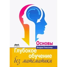 Ендрю Гласснер: Глибоке навчання без математики. Том 1. Основи: Виробник ДМК-Пресс