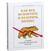 Святослав Бірюлін: Як все зіпсувати і розорити бізнес. 13 міфів про управління бізнесом в Росії: Виробник Манн, Іванов і Фербер