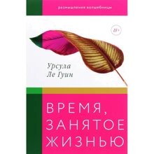 Урсула Ле Гуин: Время, занятое жизнью. Размышления волшебницы: Производитель Манн, Иванов и Фербер