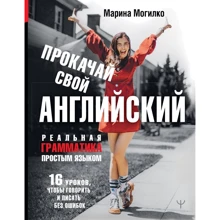 Марина Могилко: Прокачай свою англійську. Реальна граматика простою мовою.16 уроків, щоб говорити і писати без: Виробник АСТ
