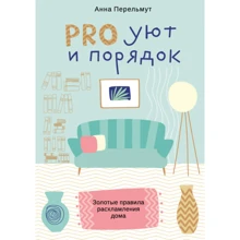Анна Перельмут: PRO уют и порядок. Золотые правила расхламления дома: Производитель 1000 бестселлеров
