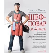 Тимоти Феррис: Шеф-повар за 4 часа. Простой способ научиться готовить как профессиональный повар, быстро обучаться чему угодно и наслаждаться жизнью: Производитель Добра Книга