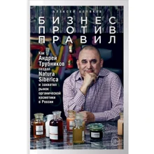 Алексей Беляков: Бизнес против правил. Как Андрей Трубников создал Natura Siberica и захватил рынок органической косметики в России: Производитель Альпина Паблишер