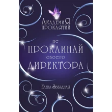 Елена Звездная: Академия Проклятий. Урок первый. Не проклинай своего директора: Производитель Эксмо