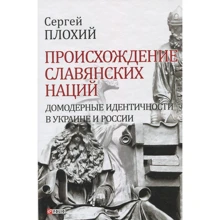 Сергей Плохий: Происхождение славянских наций. Домодерные идентичности в Украине и России: Производитель Фолио