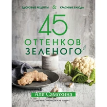 Аля Самохина: 45 оттенков зеленого. Здоровые рецепты и красивые блюда. Для вегетарианцев и не только: Производитель Эксмо
