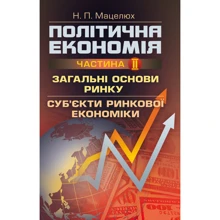 Н. П. Мацелюх: Політична економія. Частина 2. Загальні засади ринку. Суб'єкти ринкової економіки: Виробник Центр навчальної літератури (ЦУЛ)