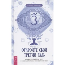 Джулио Консильо: Откройте свой третий глаз. Активируйте шестую чакру и развивайте психические способности: Производитель Весь