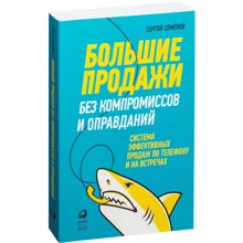 Сергей Семёнов: Большие продажи без компромиссов и оправданий. Система эффективных продаж по телефону и на встречах: Производитель Альпина Паблишер