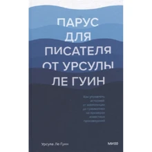 Урсула Ле Гуин: Парус для писателя от Урсулы Ле Гуин. Как управлять историей: от композиции до грамматики на примера: Производитель Манн, Иванов и Фербер