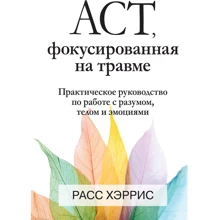 Расс Херріс: ACT, фокусована на травмі. Практичний посібник з роботи з розумом, тілом та емоціями: Виробник Диалектика
