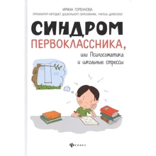 Ирина Горбунова: Синдром первоклассника, или Психосоматика и школьные стрессы: Производитель Феникс