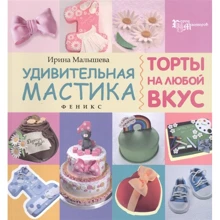 Ірина Малишева: Дивовижна мастика. Торти на будь-який смак: Виробник Фенікс