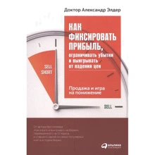 Александр Элдер: Как фиксировать прибыль, ограничивать убытки и выигрывать от падения цен. Продажа и игра на понижение: Производитель Альпина Паблишер