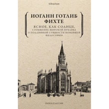 Иоганн Готлиб Фихте: Ясное, как солнце, сообщение широкой публике о подлинной сущности новейшей философии. Попытка принудить читателей к пониманию: Производитель Рипол Классик