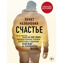 Хари Йоханн% Пункт назначения. Счастье. Как путешествие длиною 40 000 миль раскрыло реальные причины депрессии и подарило надежду на полноценную жизнь: Производитель Эксмо