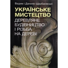 Данило Щербаківський, Вадим Щербаківський: Українське мистецтво. Дерев'яне будівництво та різьба на дереві: Виробник Центр навчальної літератури (ЦУЛ)