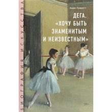 Анрі Луаретт: Дега. «Хочу бути знаменитим і невідомим»: Виробник Манн, Иванов и Фербер