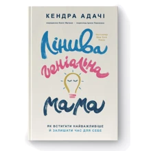 Кендра Адачі: Лініва геніальна мама. Як осягати найголовніше і залишати годину для себе: Виробник Наш формат