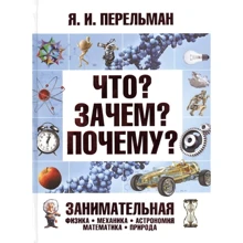 Яков Перельман: Что? Зачем? Почему? Занимательная физика, механика, астрономия, математика, природа: Производитель АСТ