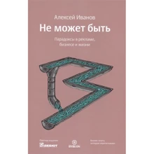 Олексій Іванов: Не може бути. Парадокси в рекламі, бізнесі та житті: Виробник Біблос консалтинг