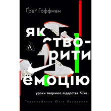 Ґреґ Гоффман: Як створити емоцію. Уроки творчого лідерства Найк: Виробник Лабораторія