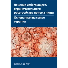 Джеймс Д. Лок: Лікування уникаючого/обмежувального розладу прийому їжі. Заснована на сім'ї терапія: Виробник Диалектика