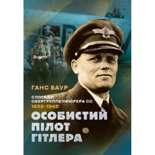 Ганс Баур: Особистий пілот Гітлера. Спогади обергруппенфюрера СС. 1939 - 1945: Виробник КНТ