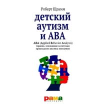 Роберт Шрамм: Детский аутизм и АВА - терапия, основанная на методах прикладного анализа поведения: Производитель Рама Паблишинг
