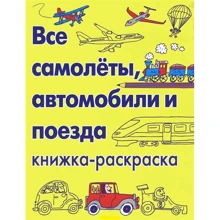 Все самолеты, автомобили и поезда. Книжка-раскраска: Производитель Карьера Пресс