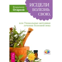 Владимир Огарков: Исцели болезнь свою, или Уникальные методики лечения болезней века: Производитель Весь