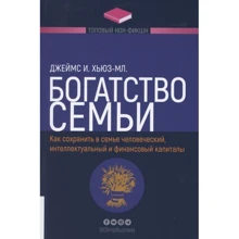 Джеймс Хьюз-мол.: Багатство сім'ї. Як зберегти в сім'ї людський, інтелектуальний та фінансовий капітал: Виробник Олимп-Бизнес